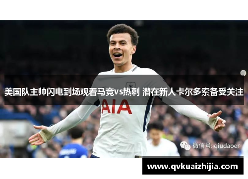 美国队主帅闪电到场观看马竞vs热刺 潜在新人卡尔多索备受关注